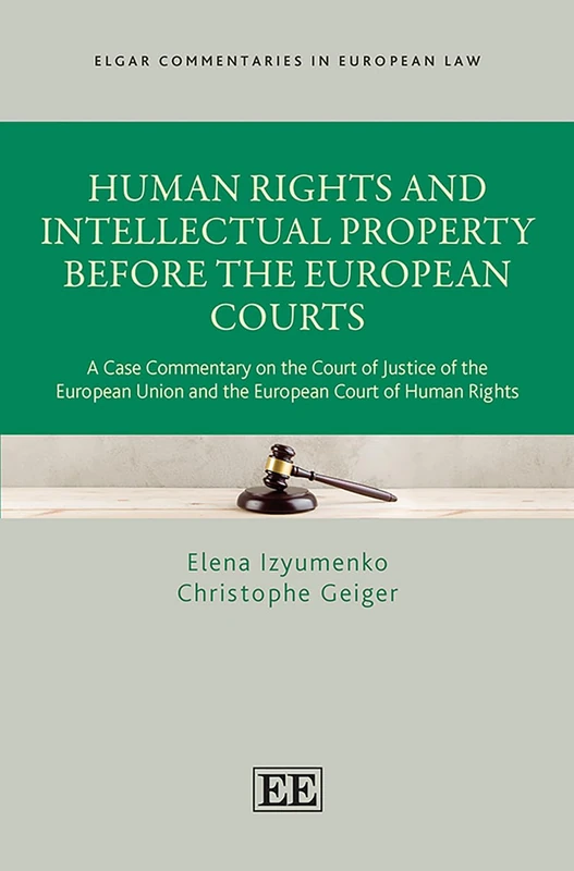 Human Rights and Intellectual Property Before the European Courts: A Case Commentary on the Court of Justice of the European Union and the European ... (Elgar Commentaries in European Law series)