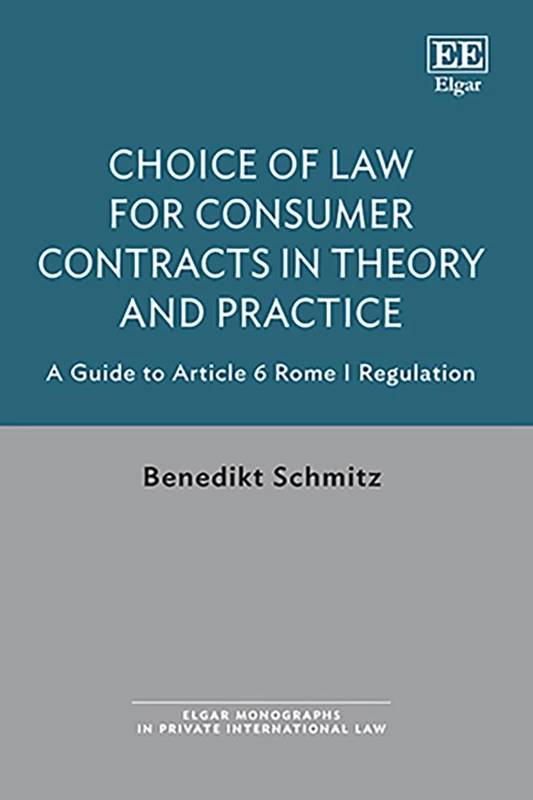 Choice of Law for Consumer Contracts in Theory and Practice: A Guide to Article 6 Rome I Regulation (Elgar Monographs in Private International Law)