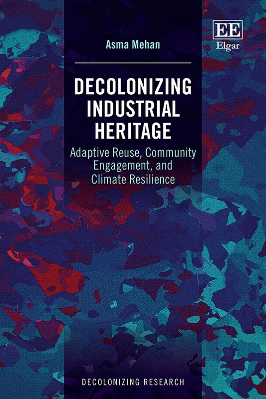 Decolonizing Industrial Heritage: Adaptive Reuse, Community Engagement, and Climate Resilience (Decolonizing Research series)