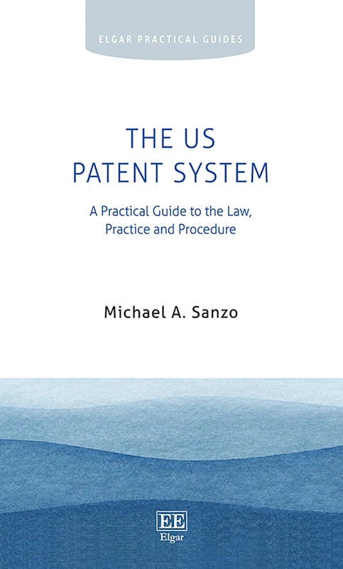 The US Patent System: A Practical Guide to the Law, Practice and Procedure (Elgar Practical Guides)