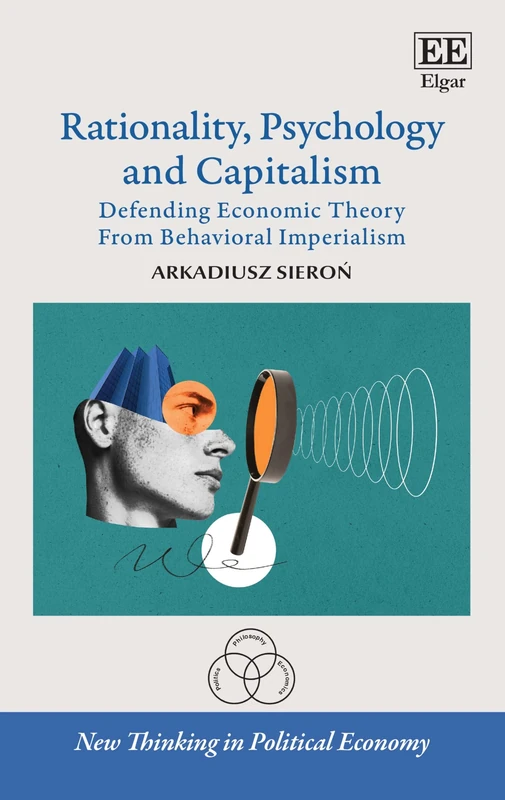 Rationality, Psychology and Capitalism: Defending Economic Theory From Behavioral Imperialism (New Thinking in Political Economy series)