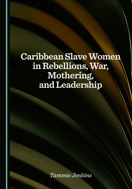 Caribbean Slave Women in Rebellions, War, Mothering, and Leadership