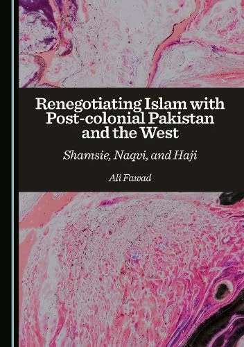 Renegotiating Islam with Post-colonial Pakistan and the West: Shamsie, Naqvi, and Haji