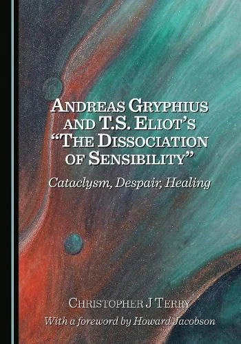Andreas Gryphius and T.S. Eliot’s “The Dissociation of Sensibility”: Cataclysm, Despair, Healing