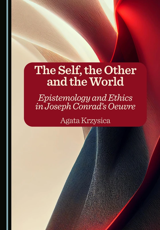 The Self, the Other and the World: Epistemology and Ethics in Joseph Conrad's Oeuvre