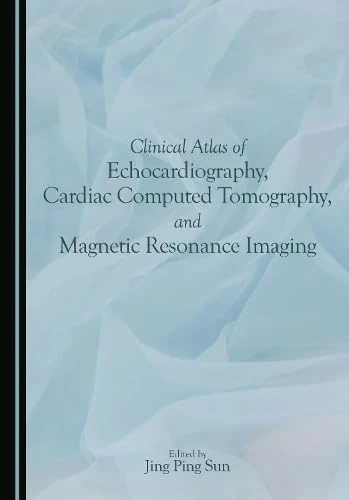 Clinical Atlas of Echocardiography, Cardiac Computed Tomography, and Magnetic Resonance Imaging