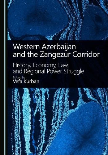 Western Azerbaijan and the Zangezur Corridor: History, Economy, Law, and Regional Power Struggle