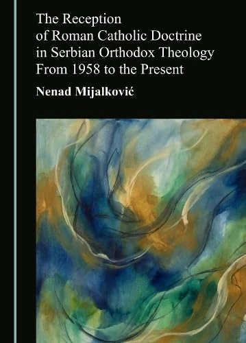 The Reception of Roman Catholic Doctrine in Serbian Orthodox Theology From 1958 to the Present