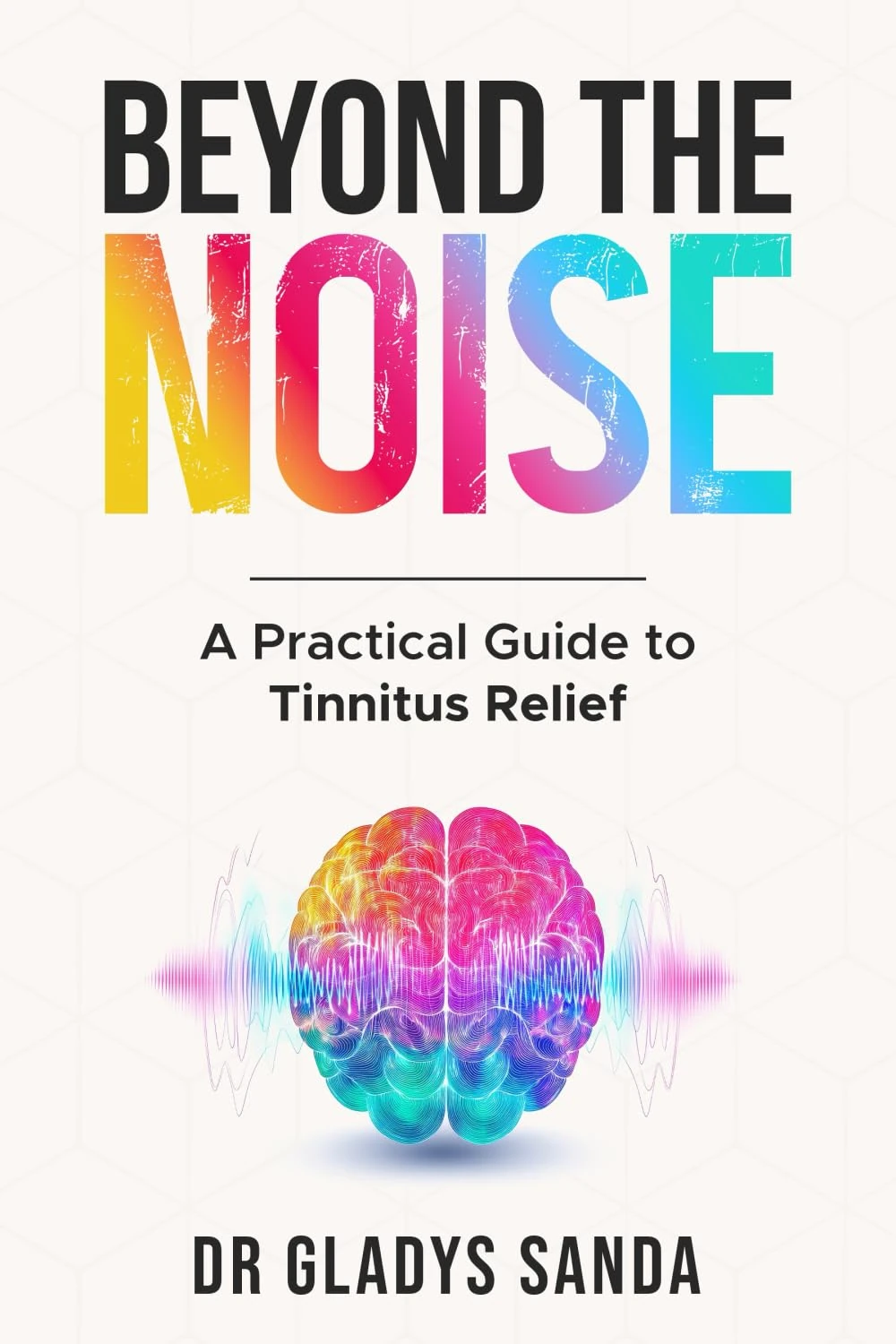 Beyond The Noise: A Practical Guide to Tinnitus Relief