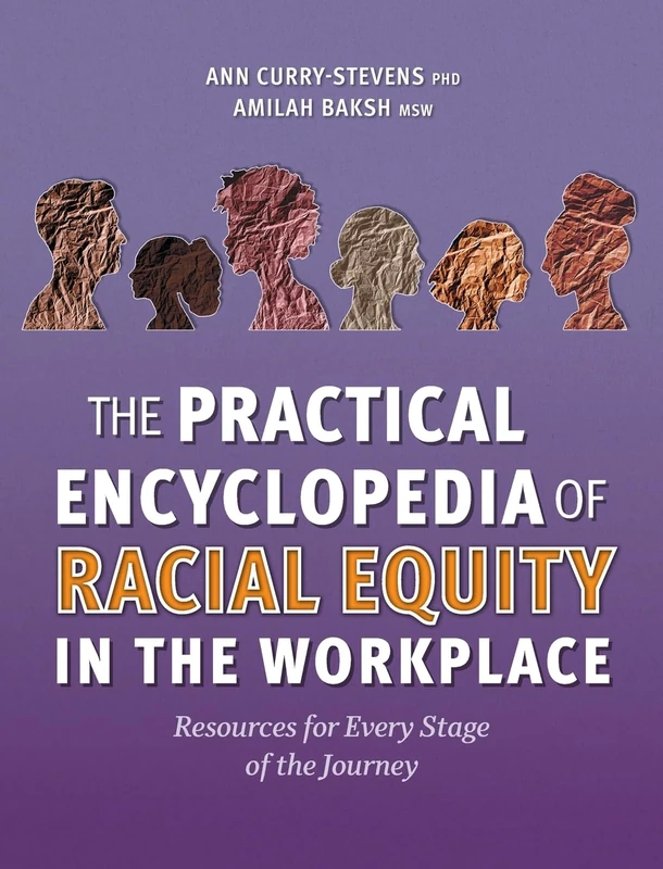 The Practical Encyclopedia of Racial Equity in the Workplace: Resources for Every Stage of the Journey
