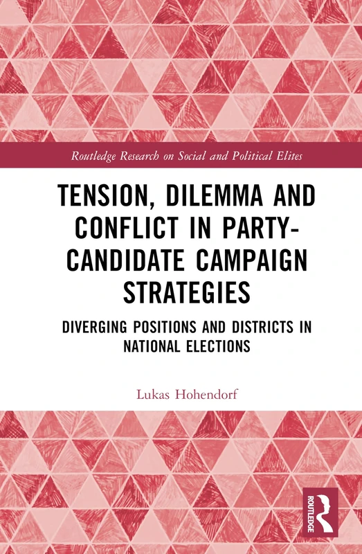Tension, Dilemma and Conflict in Party-Candidate Campaign Strategies: Diverging Positions and Districts in National Elections (Routledge Research on Social and Political Elites)