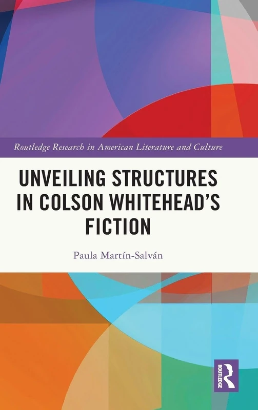 Unveiling Structures in Colson Whitehead’s Fiction (Routledge Research in American Literature and Culture)