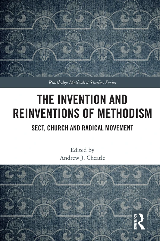 The Invention and Reinventions of Methodism: Sect, Church and Radical Movement (Routledge Methodist Studies Series)
