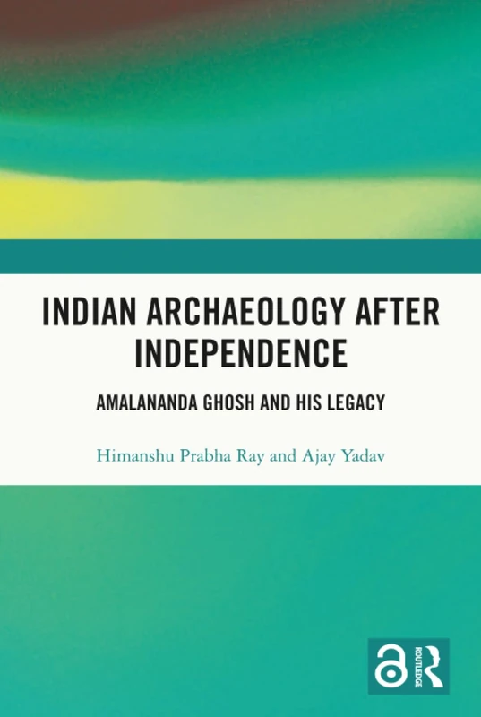 Indian Archaeology After Independence: Amalananda Ghosh and His Legacy
