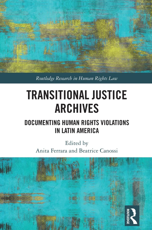 Transitional Justice Archives: Documenting Human Rights Violations in Latin America (Routledge Research in Human Rights Law)
