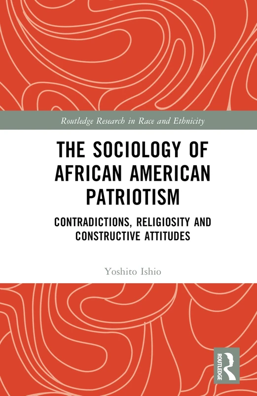 The Sociology of African American Patriotism: Contradictions, Religiosity and Constructive Attitudes (Routledge Research in Race and Ethnicity)