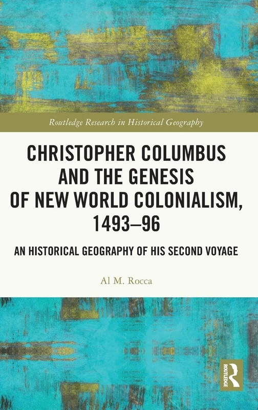 Christopher Columbus and the Genesis of New World Colonialism, 1493–96: An Historical Geography of his Second Voyage (Routledge Research in Historical Geography)