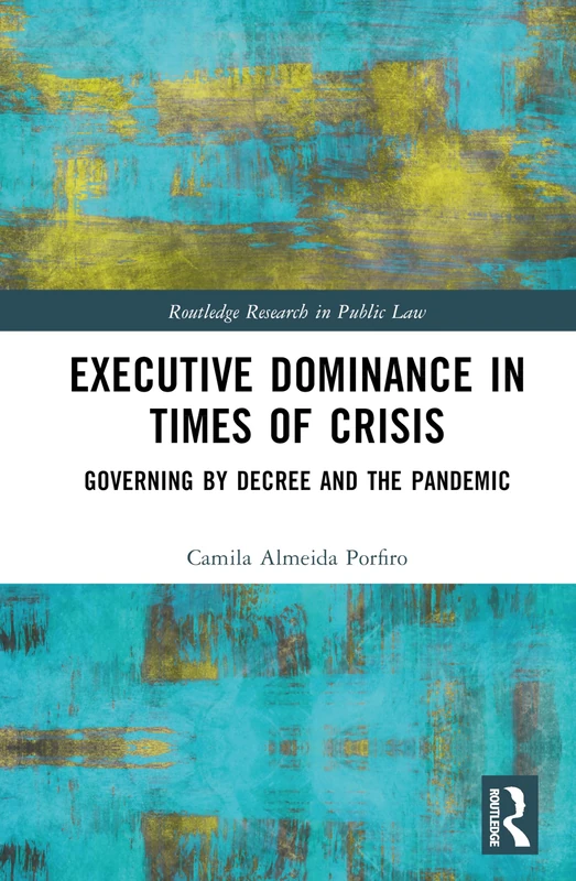 Executive Dominance in Times of Crisis: Governing by Decree and the Pandemic (Routledge Research in Public Law)