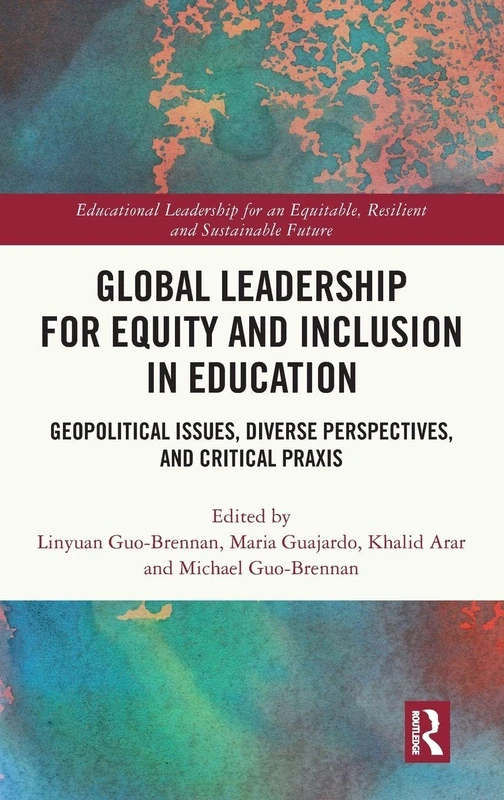 Global Leadership for Equity and Inclusion in Education: Geopolitical Issues, Diverse Perspectives, and Critical Praxis (Educational Leadership for an Equitable, Resilient and Sustainable Future)