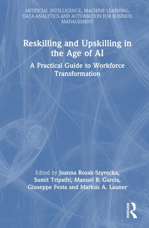 Reskilling and Upskilling in the Age of AI: A Practical Guide to Workforce Transformation (Artificial Intelligence, Machine Learning, Data Analytics and Automation for Business Management)