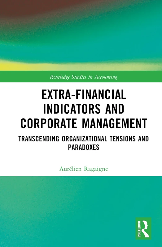 Extra-Financial Indicators and Corporate Management: Transcending Organizational Tensions and Paradoxes (Routledge Studies in Accounting)
