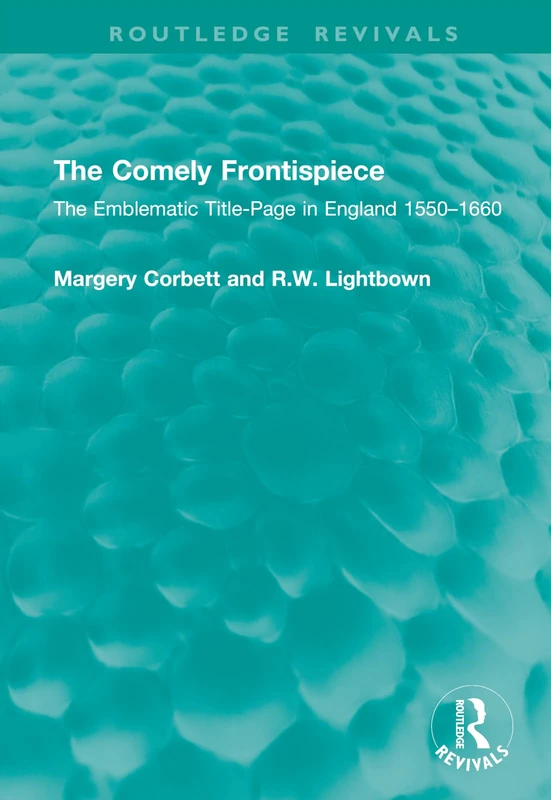 The Comely Frontispiece: The Emblematic Title-Page in England 1550–1660 (Routledge Revivals)