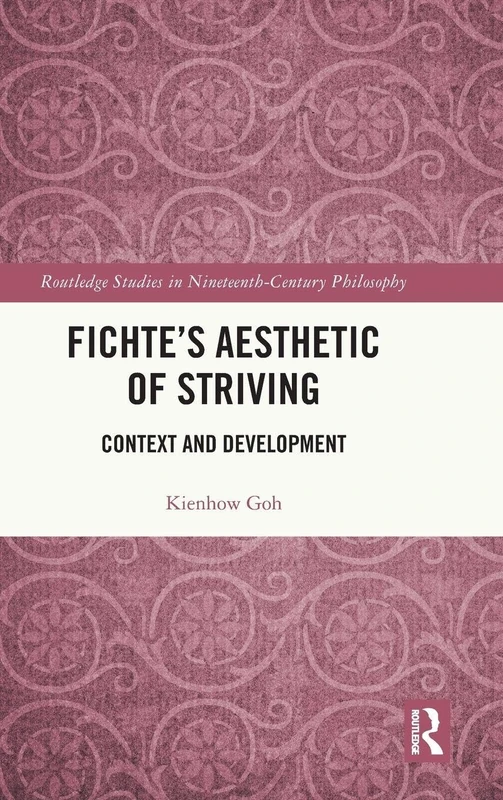 Fichte’s Aesthetic of Striving: Context and Development (Routledge Studies in Nineteenth-Century Philosophy)