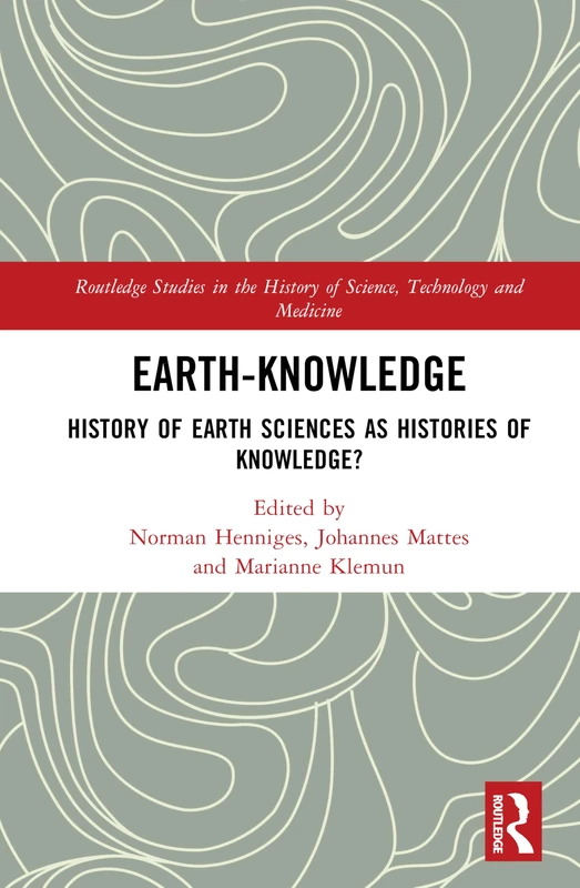 Earth-Knowledge: History of Earth Sciences as Histories of Knowledge? (Routledge Studies in the History of Science, Technology and Medicine)