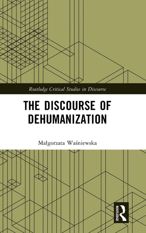 The Discourse of Dehumanization (Routledge Critical Studies in Discourse)