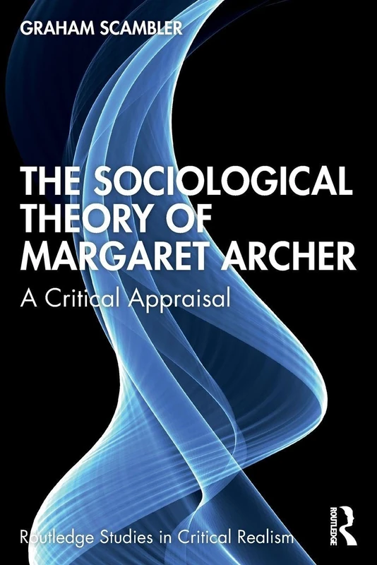 The Sociological Theory of Margaret Archer: A Critical Appraisal (Routledge Studies in Critical Realism)