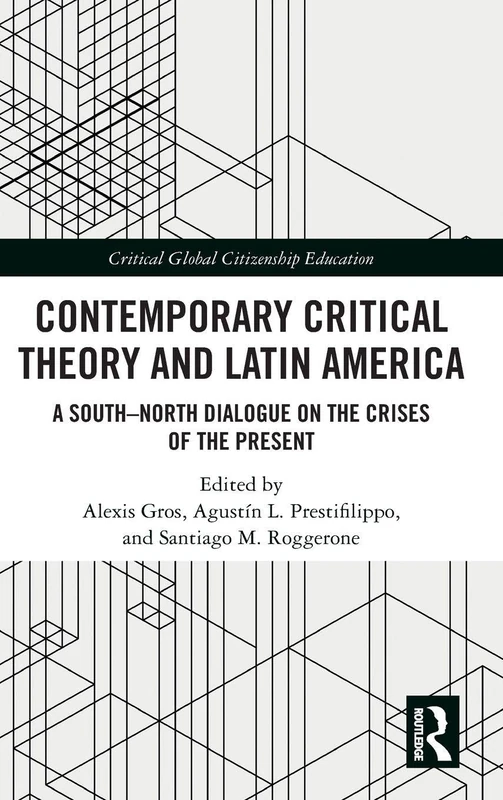 Contemporary Critical Theory and Latin America: A South–North Dialogue on the Crises of the Present (Critical Global Citizenship Education)
