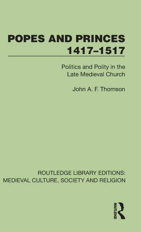 Popes and Princes 1417–1517: Politics and Polity in the Late Medieval Church (Routledge Library Editions: Medieval Culture, Society, & Religion)