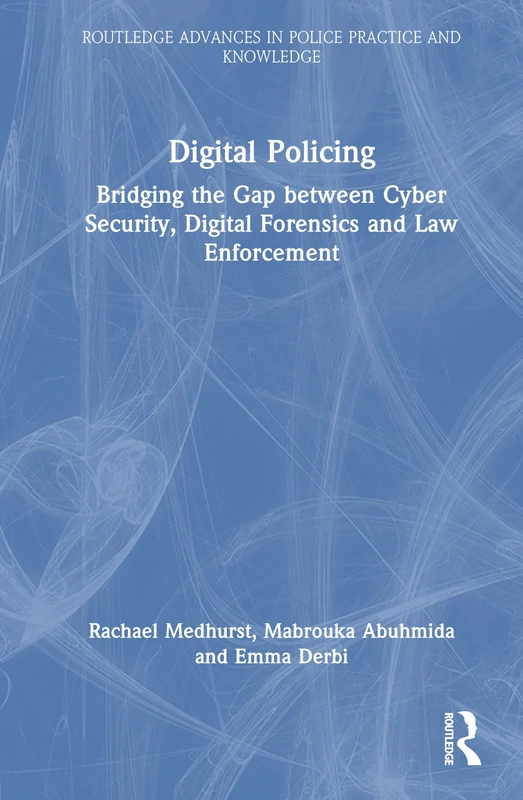 Digital Policing: Bridging the Gap between Cyber Security, Digital Forensics and Law Enforcement (Routledge Advances in Police Practice and Knowledge)