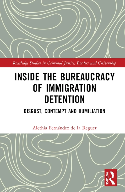 Inside the Bureaucracy of Immigration Detention: Disgust, Contempt, and Humiliation (Routledge Studies in Criminal Justice, Borders and Citizenship)