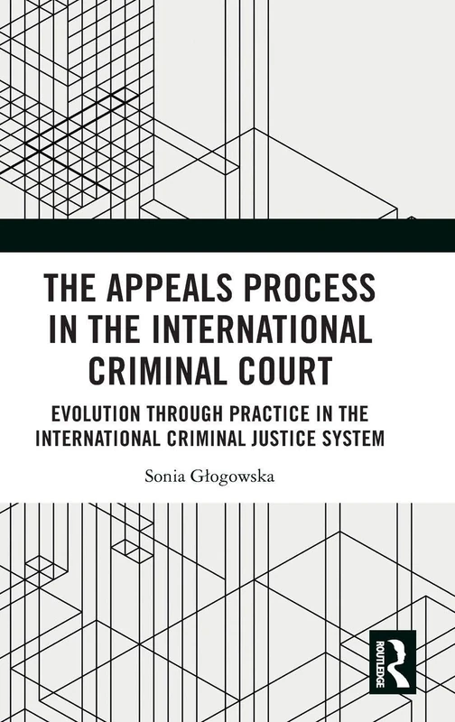 The Appeals Process in the International Criminal Court: Evolution through Practice in the International Criminal Justice System
