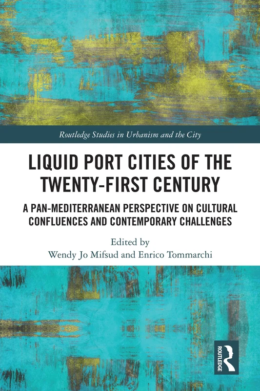 Liquid Port Cities of the Twenty-First Century: A Pan-Mediterranean Perspective on Cultural Confluences and Contemporary Challenges (Routledge Studies in Urbanism and the City)