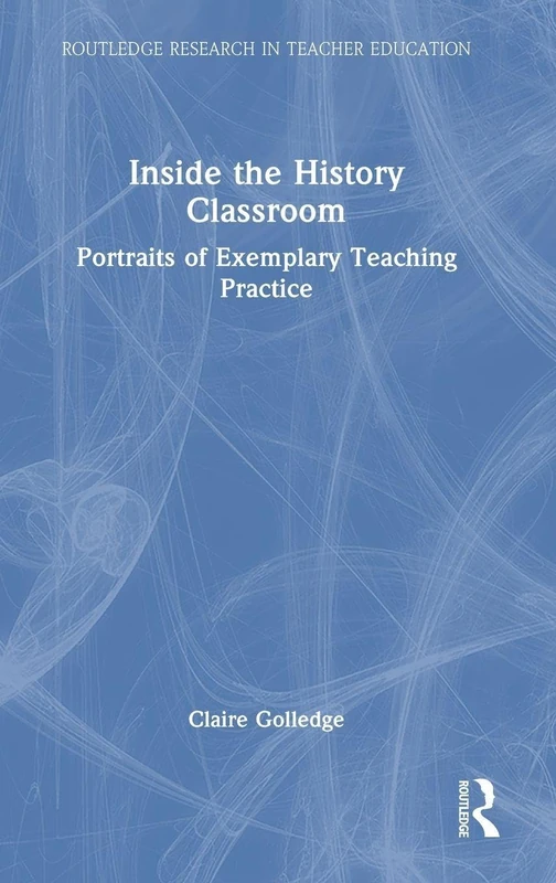 Inside the History Classroom: Portraits of Exemplary Teaching Practice (Routledge Research in Teacher Education)