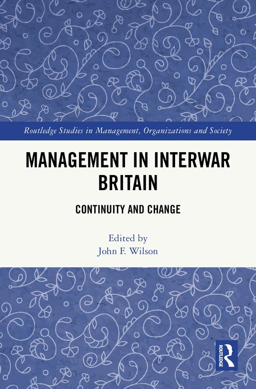 Management in Interwar Britain: Continuity and Change (Routledge Studies in Management, Organizations and Society)