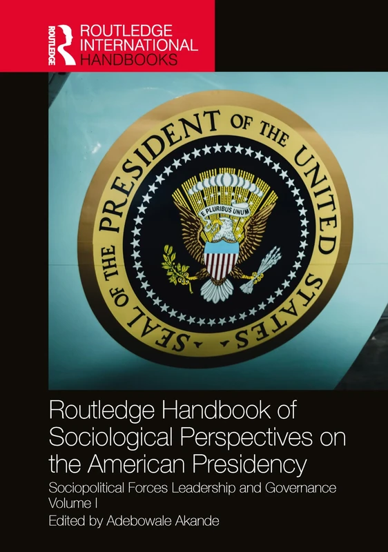 Routledge Handbook of Sociological Perspectives on the American Presidency: Sociopolitical Forces, Leadership, and Governance Volume I: 1 (Routledge International Handbooks)