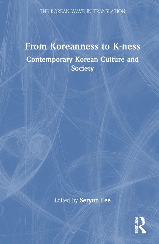 From Koreanness to K-ness: Contemporary Korean Culture and Society (The Korean Wave in Translation)