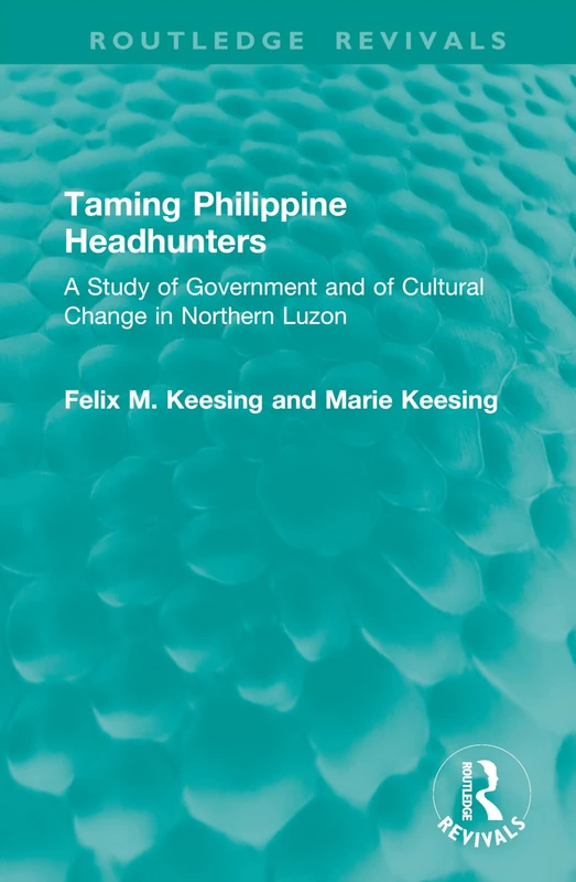 Taming Philippine Headhunters: A Study of Government and of Cultural Change in Northern Luzon (Routledge Revivals) - Image 1