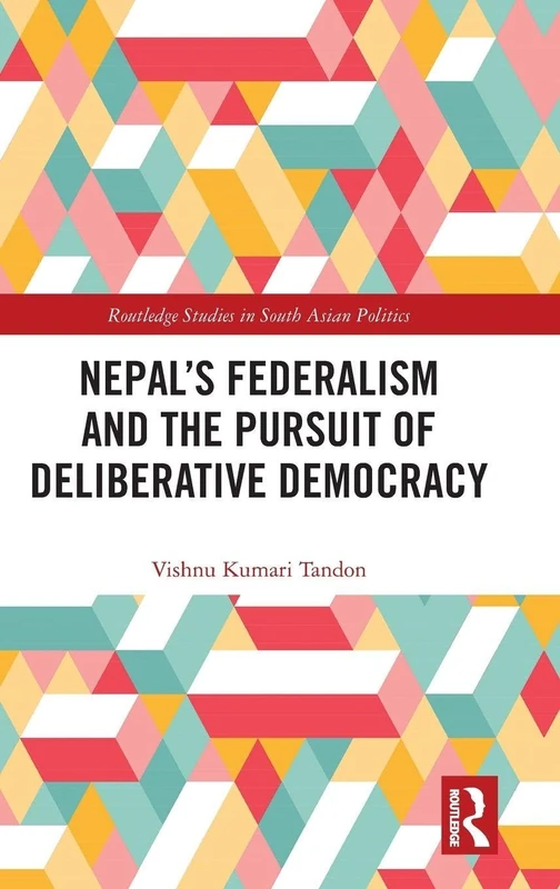 Nepal’s Federalism and the Pursuit of Deliberative Democracy (Routledge Studies in South Asian Politics)