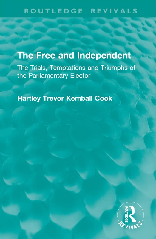 The Free and Independent: The Trials, Temptations and Triumphs of the Parliamentary Elector (Routledge Revivals)