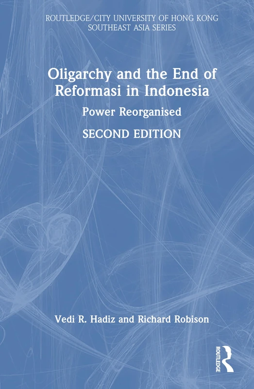 Oligarchy and the End of Reformasi in Indonesia: Power Reorganised (Routledge/City University of Hong Kong Southeast Asia Series)