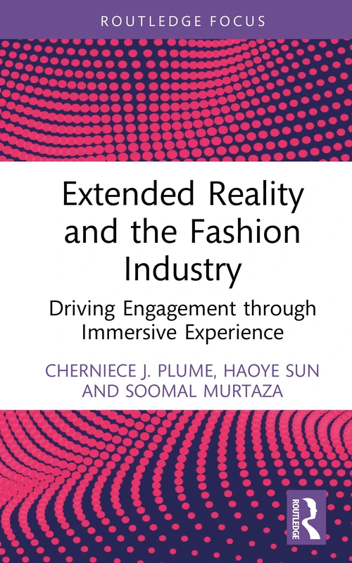 Extended Reality and the Fashion Industry: Driving Engagement through Immersive Experience (Routledge Studies in the Fashion Industry)