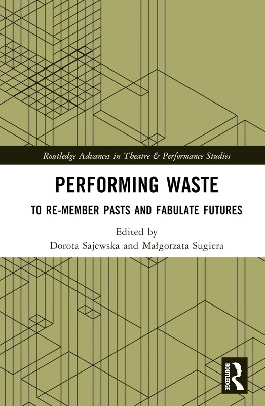 Performing Waste: To Re-member Pasts and Fabulate Futures (Routledge Advances in Theatre & Performance Studies)