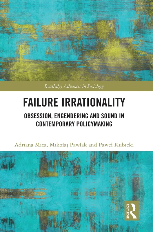 Failure Irrationality: Obsession, Engendering and Sound in Contemporary Policymaking (Routledge Advances in Sociology) - Image 1