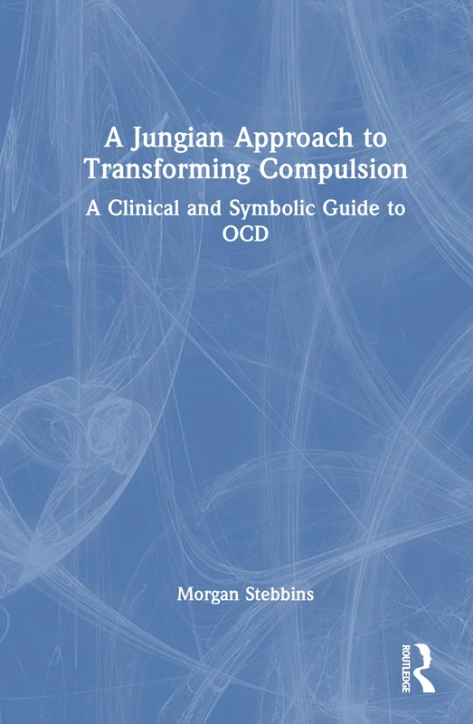 A Jungian Approach to Transforming Compulsion: A Clinical and Symbolic Guide to OCD