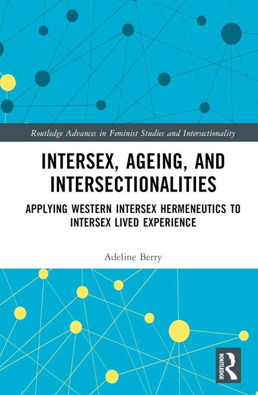 Intersex, Ageing, and Intersectionalities: Applying Western Intersex Hermeneutics to Intersex Lived Experience (Routledge Advances in Feminist Studies and Intersectionality)