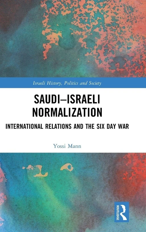 Saudi–Israeli Normalization: International Relations and the Six Day War (Israeli History, Politics and Society)
